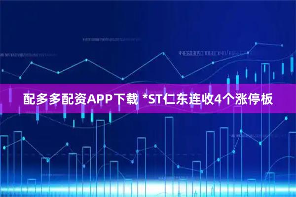 配多多配资APP下载 *ST仁东连收4个涨停板