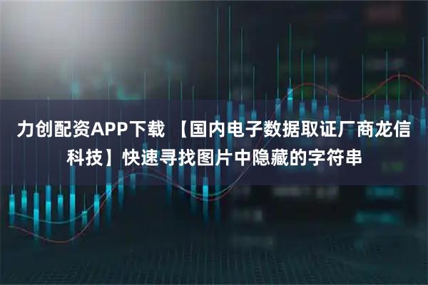 力创配资APP下载 【国内电子数据取证厂商龙信科技】快速寻找图片中隐藏的字符串