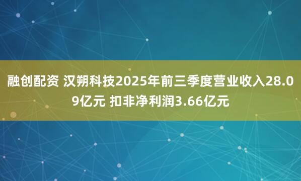 融创配资 汉朔科技2025年前三季度营业收入28.09亿元 扣非净利润3.66亿元