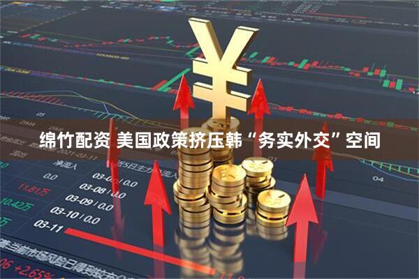 绵竹配资 美国政策挤压韩“务实外交”空间