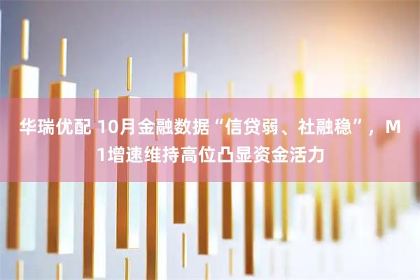 华瑞优配 10月金融数据“信贷弱、社融稳”，M1增速维持高位凸显资金活力