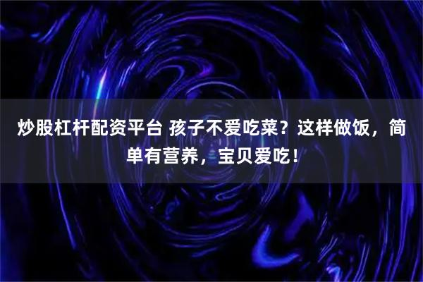 炒股杠杆配资平台 孩子不爱吃菜？这样做饭，简单有营养，宝贝爱吃！