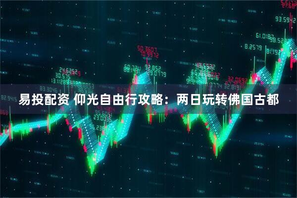 易投配资 仰光自由行攻略:两日玩转佛国古都