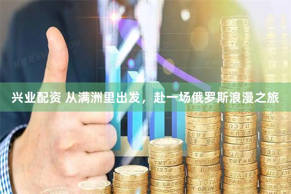 兴业配资 从满洲里出发，赴一场俄罗斯浪漫之旅
