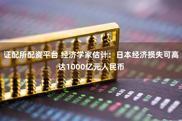 证配所配资平台 经济学家估计：日本经济损失可高达1000亿元人民币