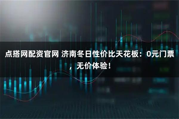 点搭网配资官网 济南冬日性价比天花板：0元门票，无价体验！
