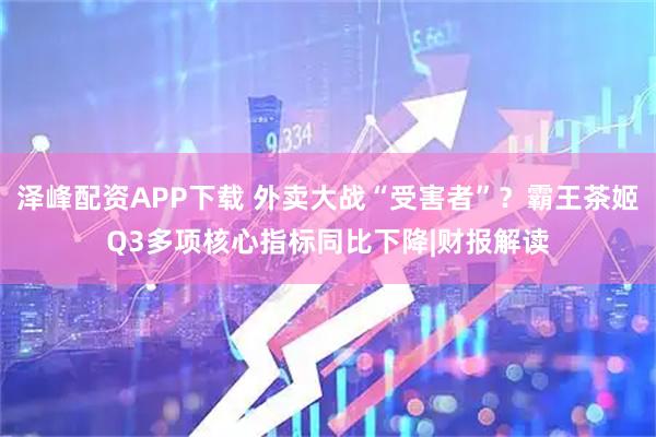 泽峰配资APP下载 外卖大战“受害者”？霸王茶姬Q3多项核心指标同比下降|财报解读
