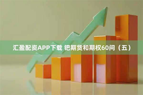 汇盈配资APP下载 钯期货和期权60问（五）