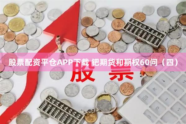 股票配资平仓APP下载 钯期货和期权60问（四）