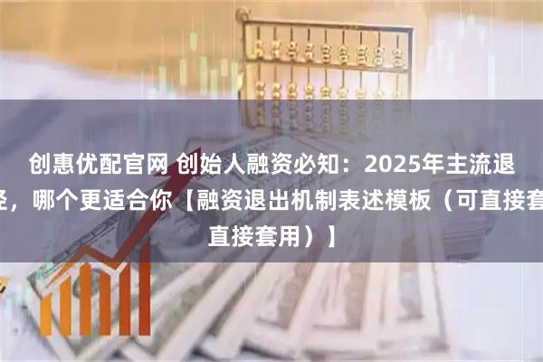 创惠优配官网 创始人融资必知：2025年主流退出路径，哪个更适合你【融资退出机制表述模板（可直接套用）】
