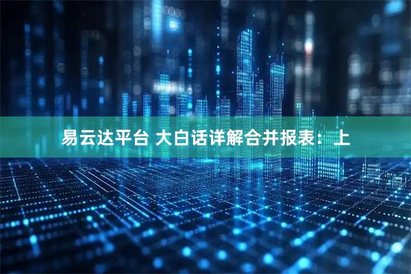 易云达平台 大白话详解合并报表：上