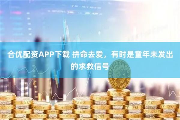合优配资APP下载 拼命去爱，有时是童年未发出的求救信号