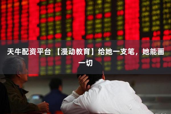 天牛配资平台 【漫动教育】给她一支笔，她能画一切