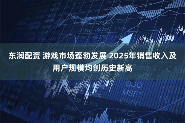 东润配资 游戏市场蓬勃发展 2025年销售收入及用户规模均创历史新高
