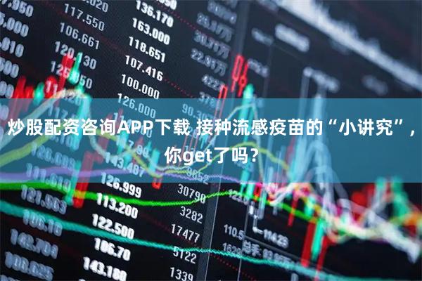 炒股配资咨询APP下载 接种流感疫苗的“小讲究”，你get了吗？