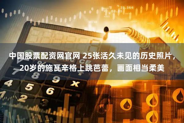 中国股票配资网官网 25张活久未见的历史照片，20岁的施瓦辛格上跳芭蕾，画面相当柔美